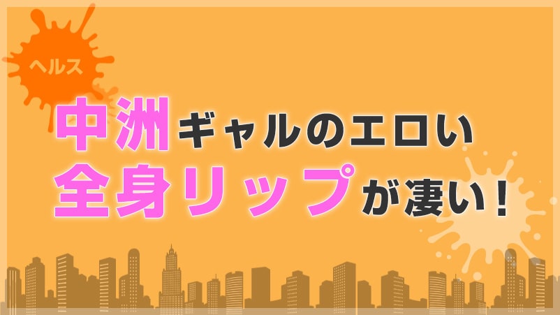 エロ舐め！中洲ギャルの「全身リップ」が楽しめるヘルスはここ！